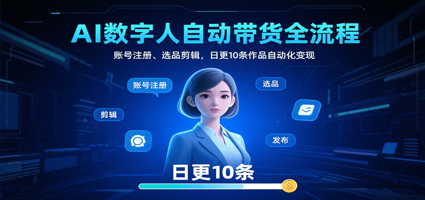AI数字人自动带货全流程：账号注册、选品剪辑，日更10条作品自动化变现-皓哥创业笔记