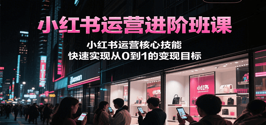 小红书运营进阶班课，小红书运营核心技能，快速实现从0到1的变现目标-皓哥创业笔记