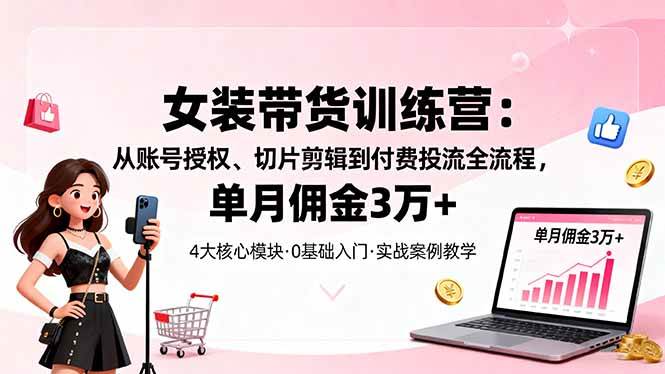 （16270期）女装带货特训营：从账号授权、切片剪辑到付费投流全流程，单月佣金3万+-皓哥创业笔记