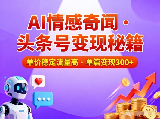头条号做AI情感奇闻内容，单价稳定流量高，一篇变现3张-皓哥创业笔记