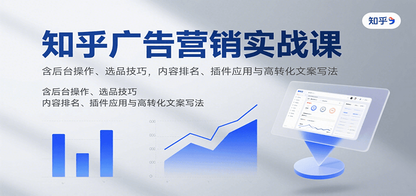 知乎广告营销实战课，含后台操作、选品技巧，内容排名、插件应用与高转化文案写法-皓哥创业笔记