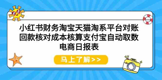 (9628期)小红书财务淘宝天猫淘系平台对账回款核对成本核算支付宝自动取数电商日报表-皓哥创业笔记