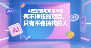 AI壁纸赛道系统课程，有不挣钱的项目，只有不会搞钱的人-皓哥创业笔记