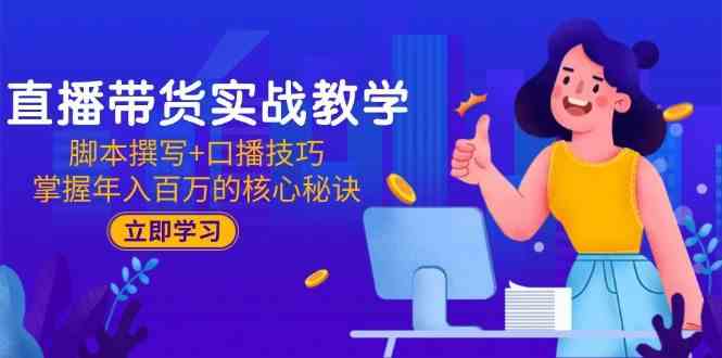 直播带货实战教学：脚本撰写+口播技巧，掌握年入百万的核心秘诀-皓哥创业笔记