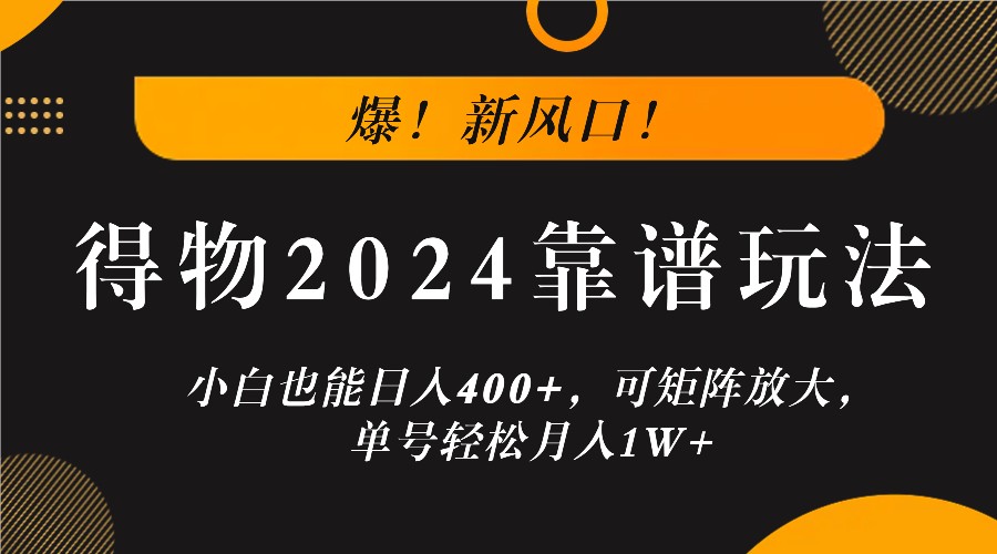 爆！新风口！小白也能日入400+，得物2024靠谱玩法，可矩阵放大，单号轻松月入1W+-皓哥创业笔记
