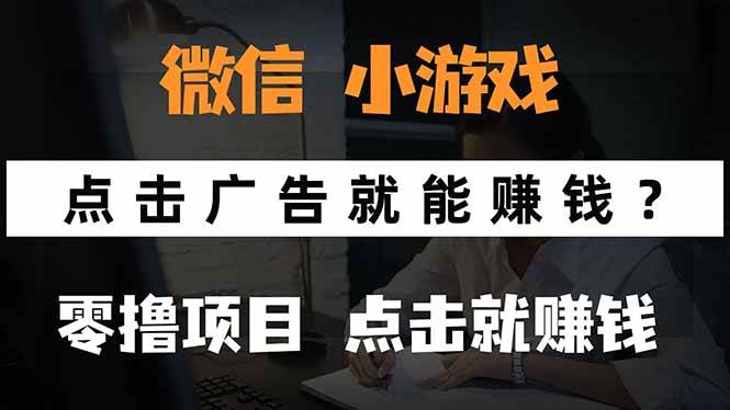 （15695期）微信小程序小游戏，只需要看广告就能赚钱？0撸手机赚钱，甚至连游戏都…-皓哥创业笔记