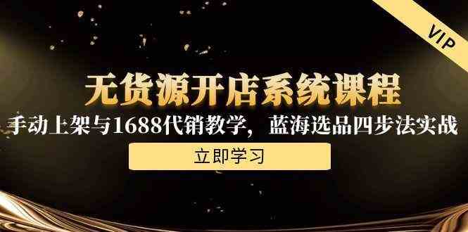 无货源开店系统课程，手动上架与1688代销教学，蓝海选品四步法实战-皓哥创业笔记