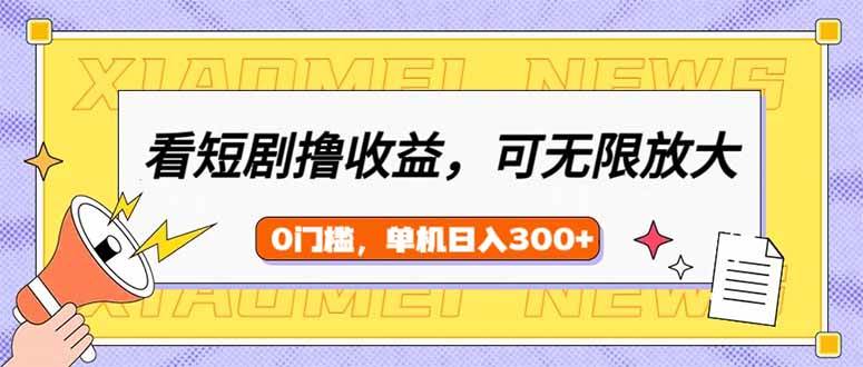 (14569期)看短剧领收益,可矩阵无限放大,单机日收益300+,新手小白轻松上手-皓哥创业笔记