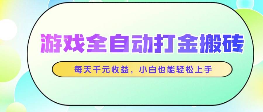 （14853期）游戏全自动打金搬砖，每天千元收益，小白也能轻松上手-皓哥创业笔记