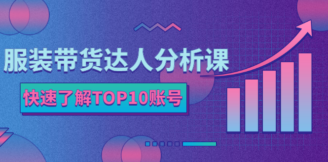 (2382期)服装带货达人分析课:带你快速了解TOP10账号,玩转服装行业!