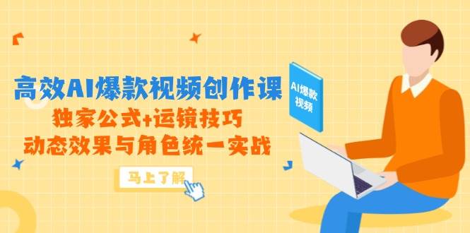 高效AI爆款视频创作课，独家公式+运镜技巧，动态效果与角色统一实战-皓哥创业笔记