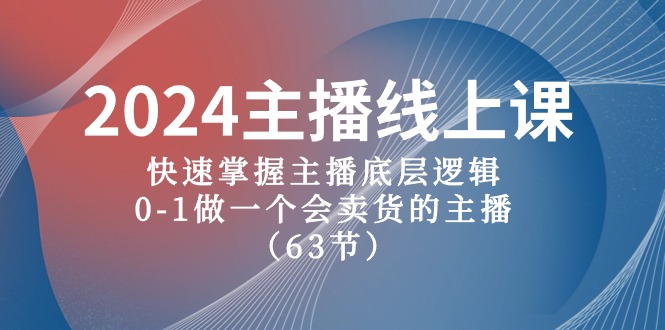 2024主播线上课,快速掌握主播底层逻辑,0-1做一个会卖货的主播(63节课)-皓哥创业笔记