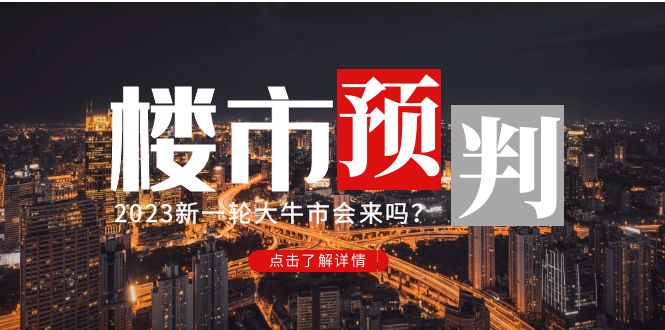 （4958期）某公众号付费文章《2023楼市预判：新一轮大牛市会来吗？》完整版-皓哥创业笔记