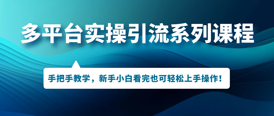 （7170期）多平台实操引流系列课程，手把手教学，新手小白看完也可轻松上手引流操作！-皓哥创业笔记