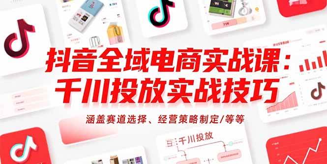 （15458期）抖音全域电商实战课：千川投放实战技巧，涵盖赛道选择、经营策略制定/等等-皓哥创业笔记