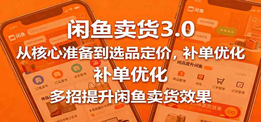 闲鱼卖货3.0，从核心准备到选品定价，补单优化，多招提升闲鱼卖货效果-皓哥创业笔记