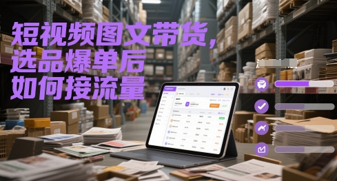 短视频图文带货，选品爆单后如何接流量-皓哥创业笔记