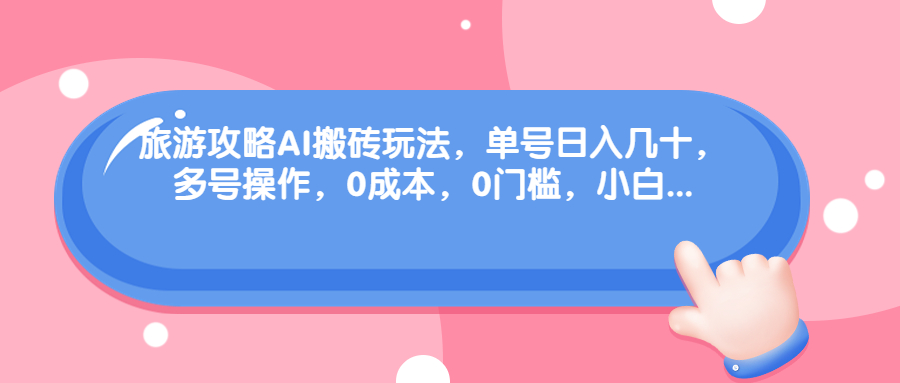 （6897期）旅游攻略AI搬砖玩法，单号日入几十，可多号操作，0成本，0门槛，小白.-皓哥创业笔记