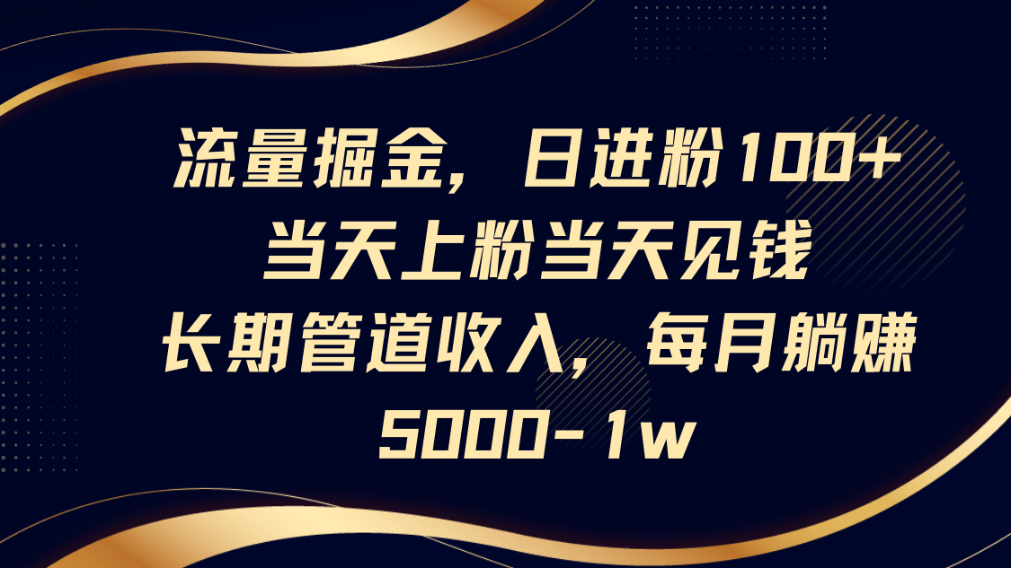 流量掘金，日进粉100+,当天上粉当天见钱，长期管道收入，每月躺赚5000-1w-皓哥创业笔记