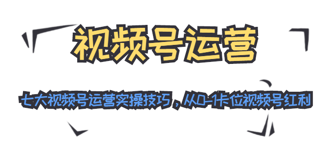 （1455期）视频号运营：七大视频号运营实操技巧，从0-1卡位视频号红利（无水印）-皓哥创业笔记