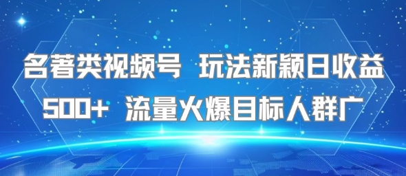 名著类视频号 玩法新颖日收益500+ 流量火爆目标人群广-皓哥创业笔记