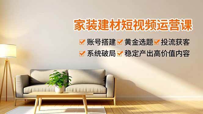 （16916期）家装建材短视频运营课，账号搭建、黄金选题、投流获客，系统破局，稳定产出高价值内容-皓哥创业笔记