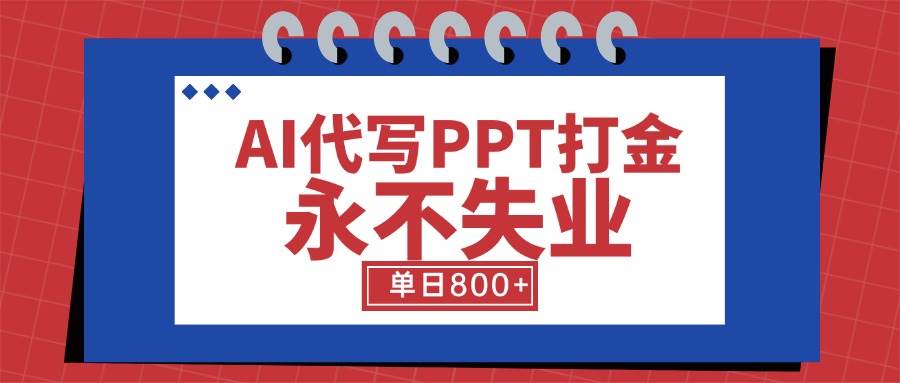 （15530期）AI代写PPT打金，永不失业项目，细分蓝海领域，单日稳定800+【附工具指令】-皓哥创业笔记