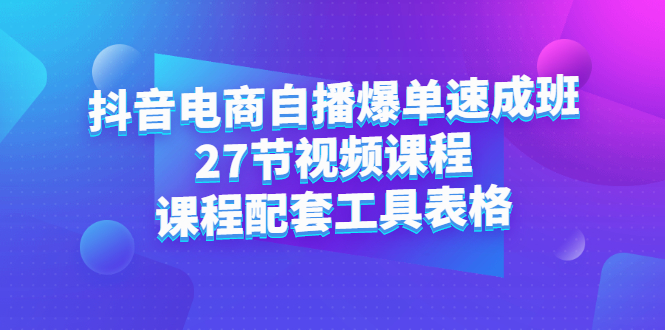 (2362期)抖音电商自播爆单速成班:27节视频课程+课程配套工具表格