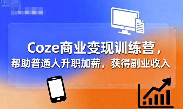 Coze商业变现训练营，帮助普通人升职加薪， 获得副业收入-皓哥创业笔记