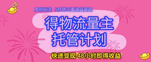得物流量主托管计划,原创玩法,5分钟三重收益变现,快速变现,48小时即得收益【揭秘】-皓哥创业笔记