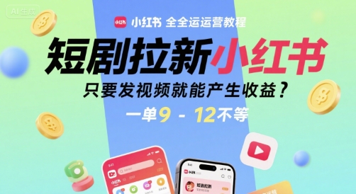 短剧拉新小红书全运营教程，只要发视频就能产生收益，一单9-12不等-皓哥创业笔记
