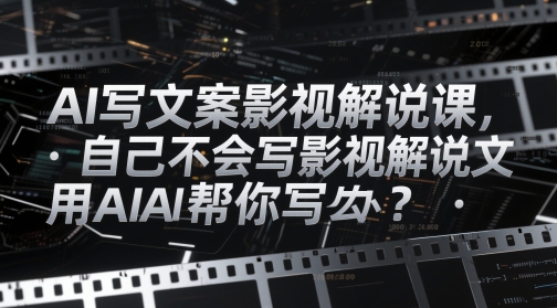 AI写文案影视解说课，自己不会写影视解说文案怎么办？用AI帮你写-皓哥创业笔记