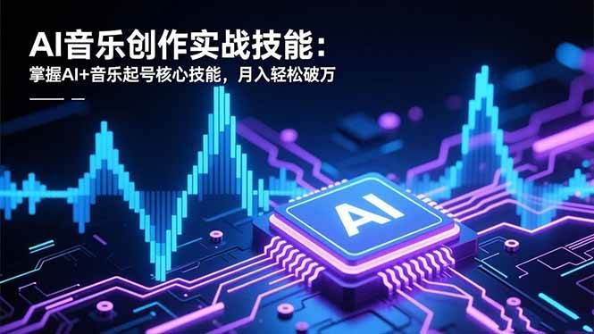 （16600期）AI音乐创作实战技能：掌握AI+音乐起号核心技能，月入轻松破万-皓哥创业笔记