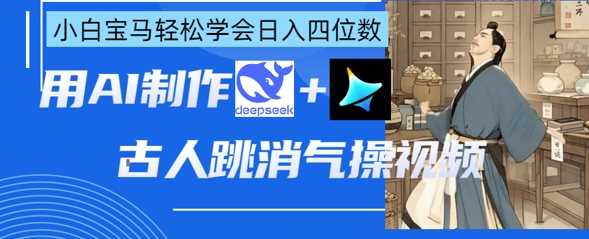 AI古人跳消气操视频制作，deepseek+即梦，小白宝马轻松学会日入四位数-皓哥创业笔记