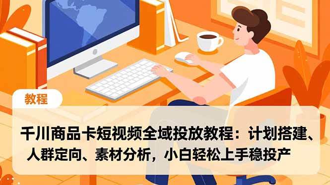 （16851期）千川商品卡短视频全域投放教程：计划搭建、人群定向、素材分析，小白轻松上手稳投产-皓哥创业笔记