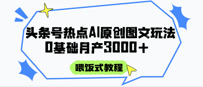 头条号热点AI图文攻略，喂饭式教程+0基础月产3000+-皓哥创业笔记
