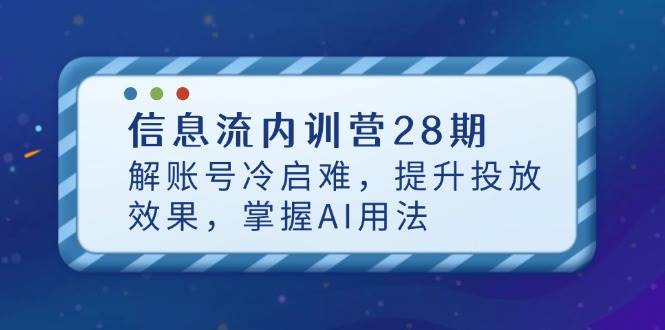 （14535期）信息流内训营28期，解账号冷启难，提升投放效果，掌握AI用法-皓哥创业笔记