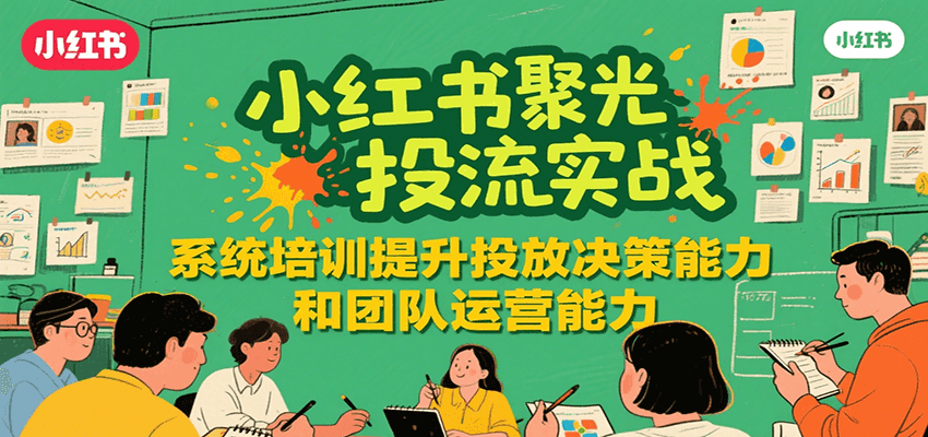 小红书聚光投流实战，系统学习提升投放决策能力和团队运营能力-皓哥创业笔记