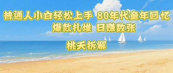 普通人小白轻松上手 80年代童年回忆杀，爆款扎堆，日入数张-皓哥创业笔记