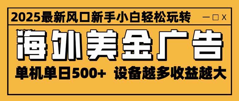 （16401期）2025最新风口 海外美金广告 单机单日500+ 可无限放大 设备越多收益越大…-皓哥创业笔记