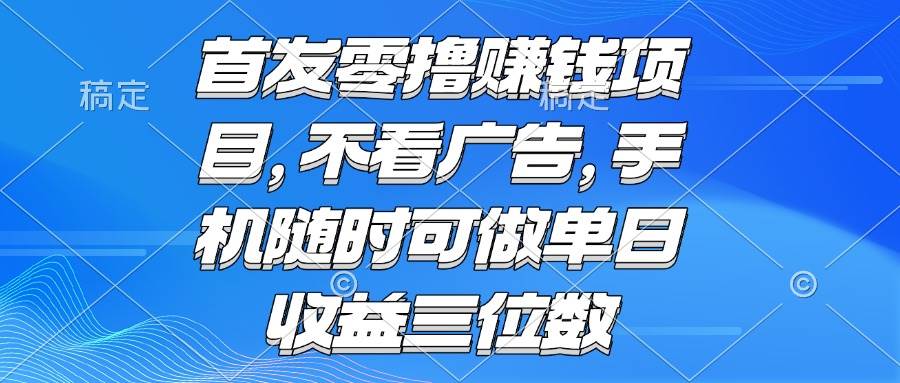（15388期）零撸赚钱项目 不看广告 手机随时可做 单日收益三位数-皓哥创业笔记