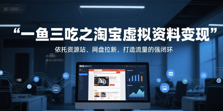 一鱼三吃之淘宝虚拟资料变现，依托资源站、网盘拉新，打造流量的强闭环-皓哥创业笔记