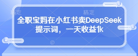 全职宝妈在小红书卖DeepSeek提示词，一天收益1k-皓哥创业笔记