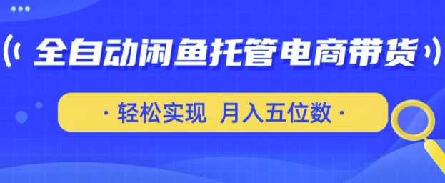 全自动闲鱼托管式电商带货，只需一部安卓手机和一个闲鱼号，轻松实现月入五位数【揭秘】-皓哥创业笔记
