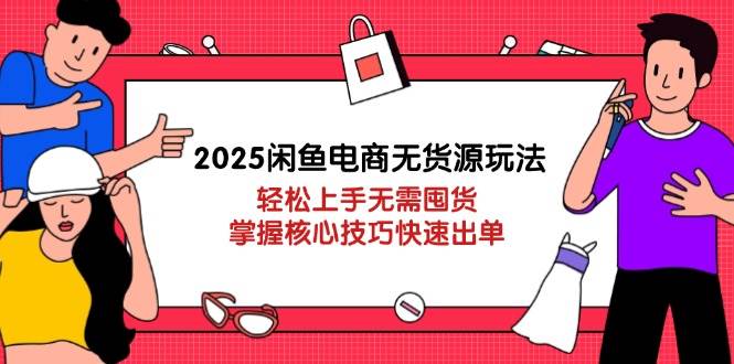 (14389期)2025闲鱼电商无货源玩法:轻松上手无需囤货,掌握核心技巧快速出单-皓哥创业笔记