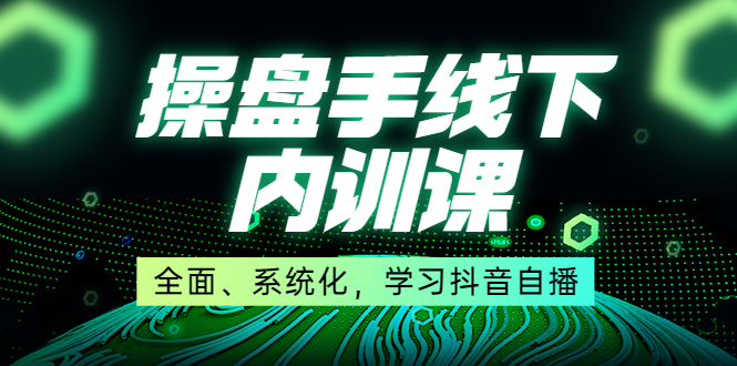 图片[1]-（3910期）某收费培训第22期·操盘手线下内训课，全面、系统化，学习抖音自播-皓哥创业笔记