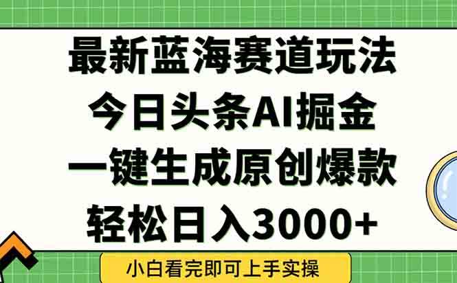 （15072期）今日头条2025年最新蓝海玩法，一键生成爆款，轻松实现矩阵日入3000+-皓哥创业笔记