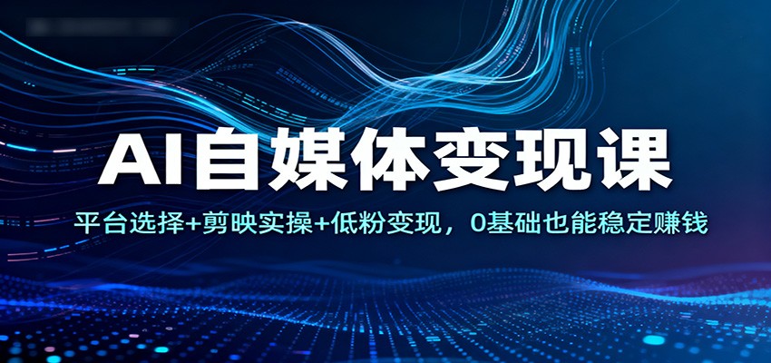 AI自媒体变现课:平台选择+剪映实操+低粉变现,0基础也能稳定赚钱-皓哥创业笔记