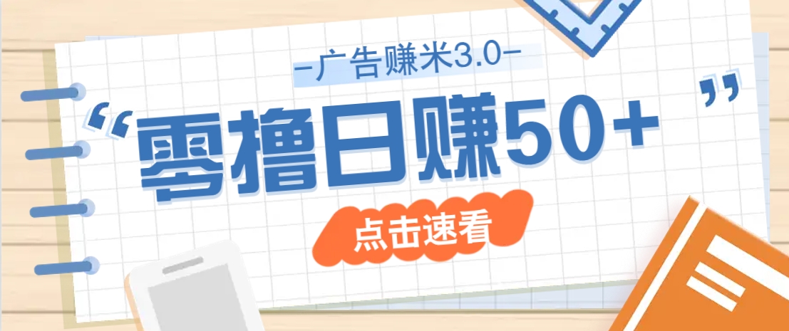 广告零撸赚米3.0，零成本零门槛多种玩法，新手小白也能轻松上手日赚50+-皓哥创业笔记