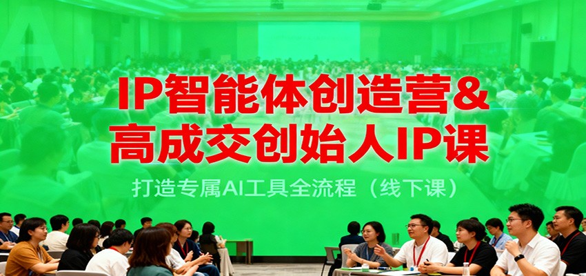 IP智能体创造营&高成交创始人IP课,打造专属AI工具全流程(线下课)-皓哥创业笔记